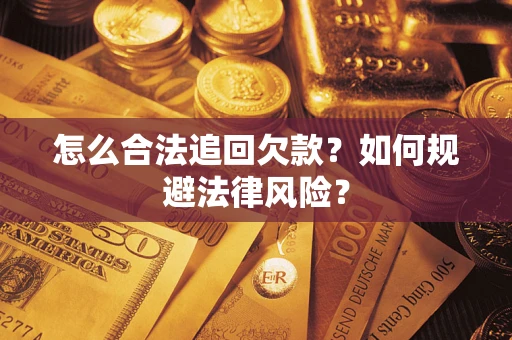 武汉怎么合法追回欠款？如何规避法律风险？