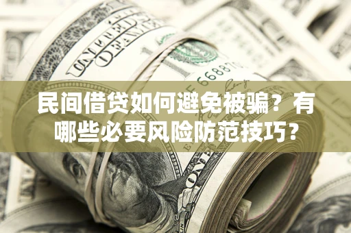 武汉民间借贷如何避免被骗？有哪些必要风险防范技巧？