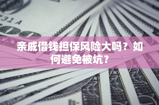 武汉亲戚借钱担保风险大吗？如何避免被坑？