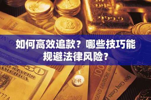 武汉如何高效追款？哪些技巧能规避法律风险？