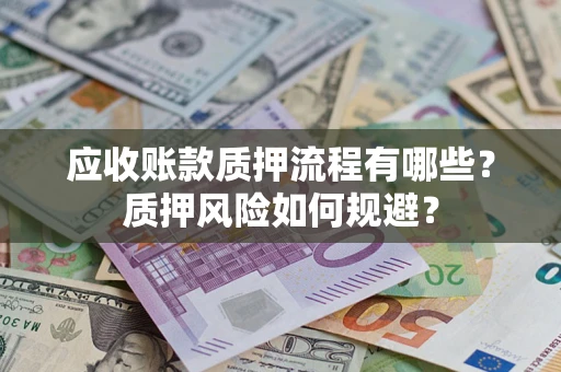 武汉应收账款质押流程有哪些？质押风险如何规避？