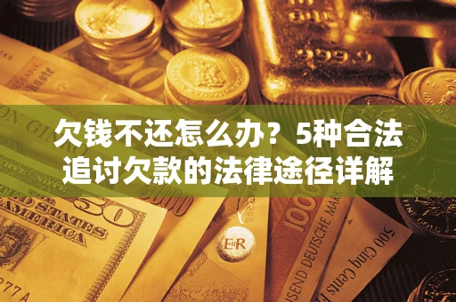 武汉欠钱不还怎么办？5种合法追讨欠款的法律途径详解
