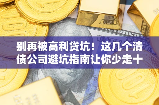 武汉别再被高利贷坑！这几个清债公司避坑指南让你少走十年弯路