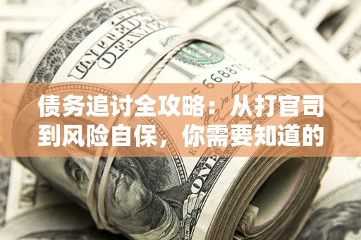 武汉债务追讨全攻略：从打官司到风险自保，你需要知道的法律智慧