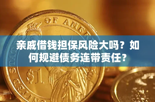 武汉亲戚借钱担保风险大吗？如何规避债务连带责任？