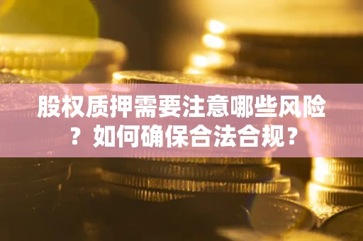武汉股权质押需要注意哪些风险？如何确保合法合规？