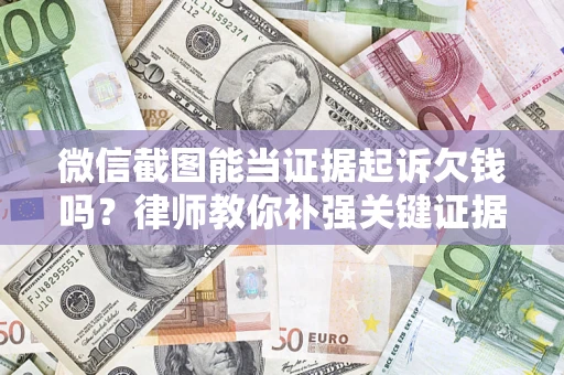 武汉微信截图能当证据起诉欠钱吗？律师教你补强关键证据