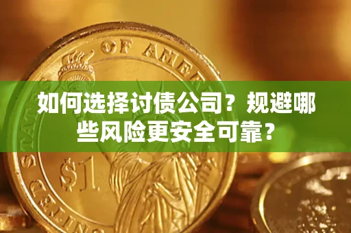武汉如何选择讨债公司？规避哪些风险更安全可靠？