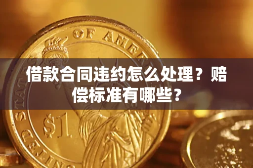 武汉借款合同违约怎么处理？赔偿标准有哪些？