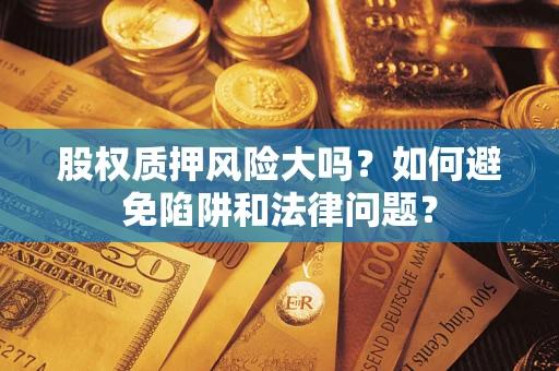 武汉股权质押风险大吗？如何避免陷阱和法律问题？
