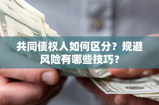 武汉共同债权人如何区分？规避风险有哪些技巧？