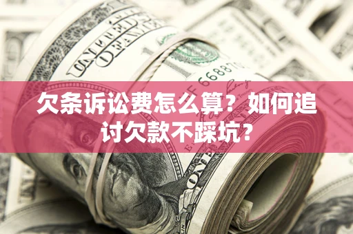武汉欠条诉讼费怎么算？如何追讨欠款不踩坑？