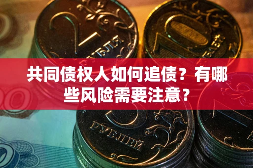 武汉共同债权人如何追债？有哪些风险需要注意？