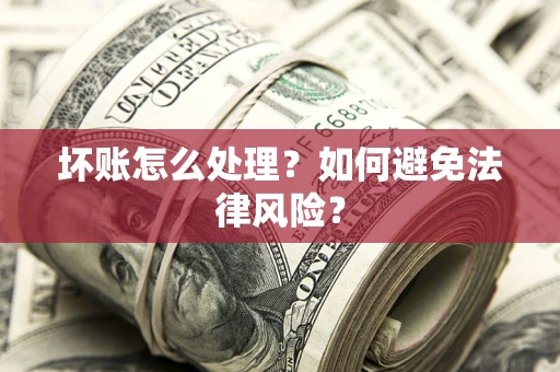 武汉坏账怎么处理？如何避免法律风险？