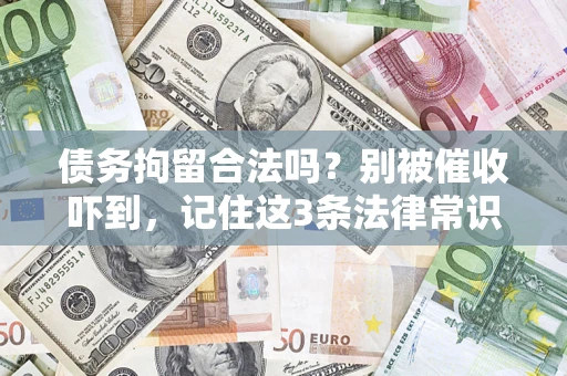 武汉债务拘留合法吗?别被催收吓到,记住这3条法律常识 武汉债务拘留合法吗?别被催收吓到,记住这3条法律常识