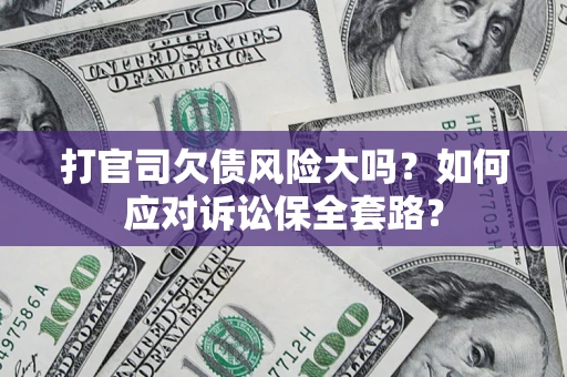武汉打官司欠债风险大吗？如何应对诉讼保全套路？
