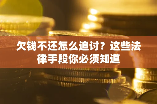 武汉欠钱不还怎么追讨？这些法律手段你必须知道