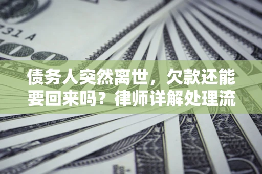 武汉债务人突然离世，欠款还能要回来吗？律师详解处理流程