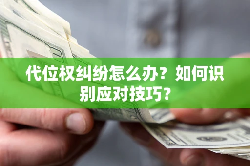 武汉代位权纠纷怎么办？如何识别应对技巧？