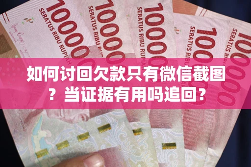 武汉如何讨回欠款只有微信截图？当证据有用吗追回？