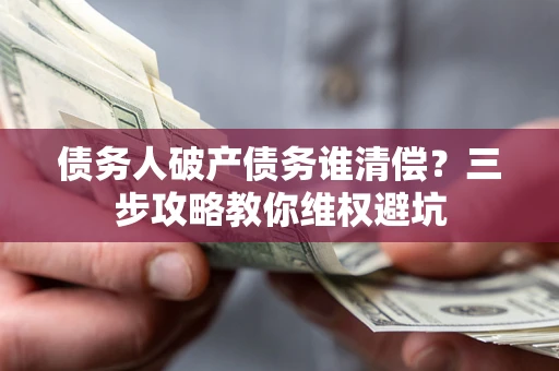 武汉债务人破产债务谁清偿？三步攻略教你维权避坑