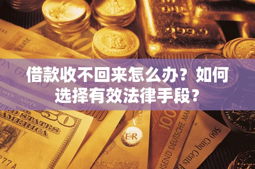 武汉借款收不回来怎么办？如何选择有效法律手段？