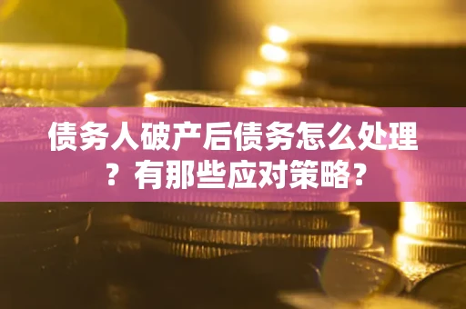 武汉债务人破产后债务怎么处理？有那些应对策略？