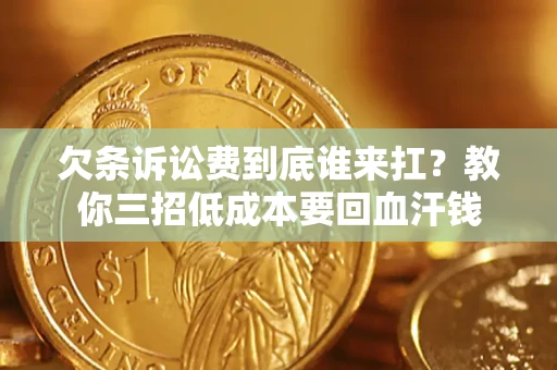 武汉欠条诉讼费到底谁来扛？教你三招低成本要回血汗钱