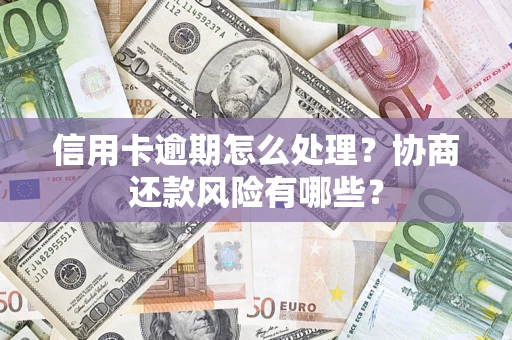 武汉信用卡逾期怎么处理？协商还款风险有哪些？